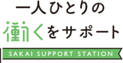 一人ひとりの働くをサポート SAKAI SUPPORT STATION